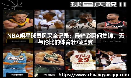 NBA明星球员风采全记录：最精彩瞬间集锦，无与伦比的体育壮观盛宴